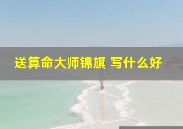 送算命大师锦旗 写什么好